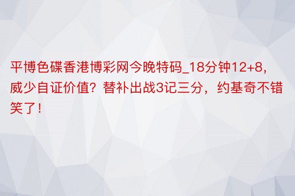 平博色碟香港博彩网今晚特码_18分钟12+8，威少自证价值？替补出战3记三分，约基奇不错笑了！