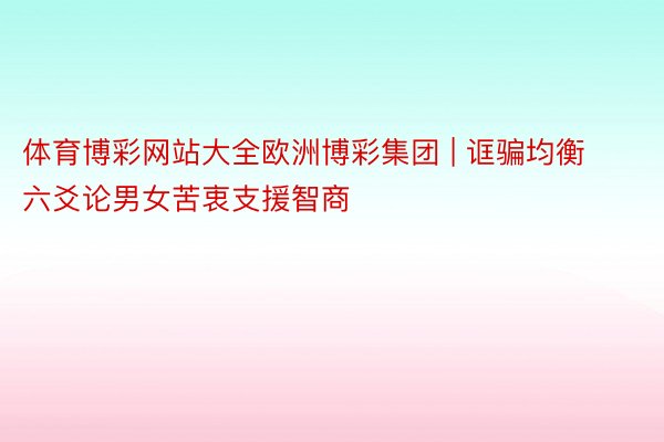 体育博彩网站大全欧洲博彩集团 | 诓骗均衡六爻论男女苦衷支援智商