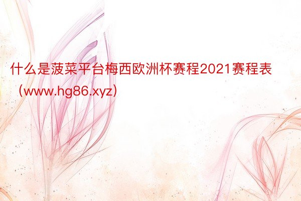 什么是菠菜平台梅西欧洲杯赛程2021赛程表（www.hg86.xyz）