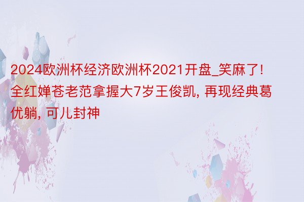 2024欧洲杯经济欧洲杯2021开盘_笑麻了! 全红婵苍老范拿握大7岁王俊凯, 再现经典葛优躺, 可儿封神