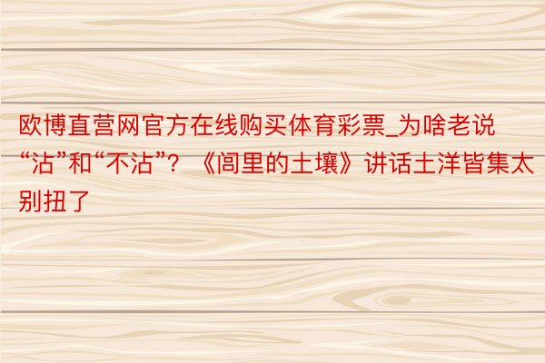 欧博直营网官方在线购买体育彩票_为啥老说“沾”和“不沾”？《闾里的土壤》讲话土洋皆集太别扭了