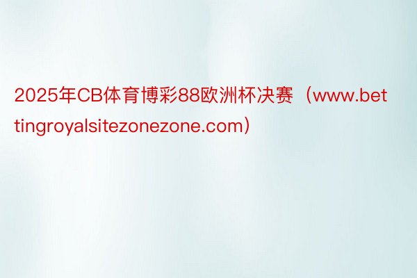 2025年CB体育博彩88欧洲杯决赛（www.bettingroyalsitezonezone.com）