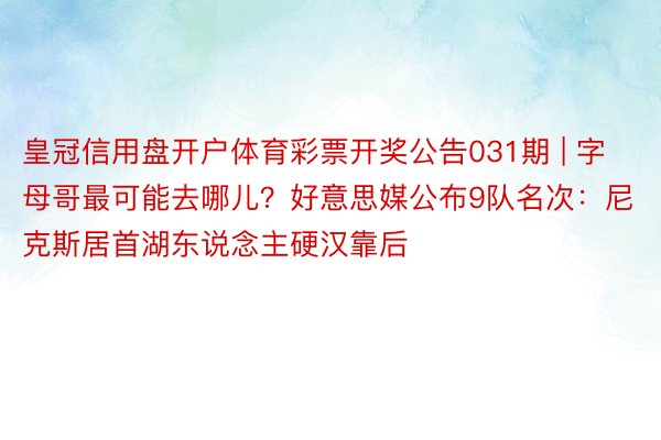 皇冠信用盘开户体育彩票开奖公告031期 | 字母哥最可能去哪儿？好意思媒公布9队名次：尼克斯居首湖东说念主硬汉靠后