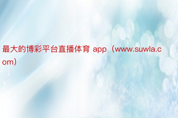 最大的博彩平台直播体育 app（www.suwla.com）