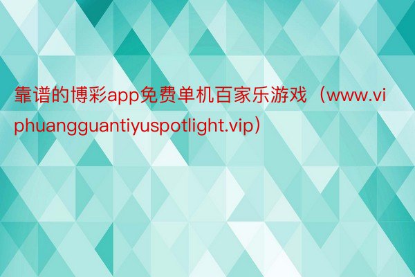 靠谱的博彩app免费单机百家乐游戏（www.viphuangguantiyuspotlight.vip）