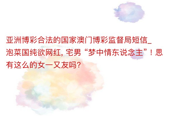 亚洲博彩合法的国家澳门博彩监督局短信_泡菜国纯欲网红, 宅男 “梦中情东说念主” ! 思有这么的女一又友吗?