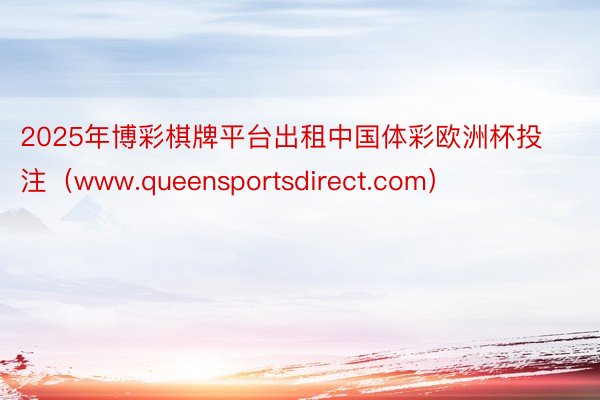 2025年博彩棋牌平台出租中国体彩欧洲杯投注（www.queensportsdirect.com）