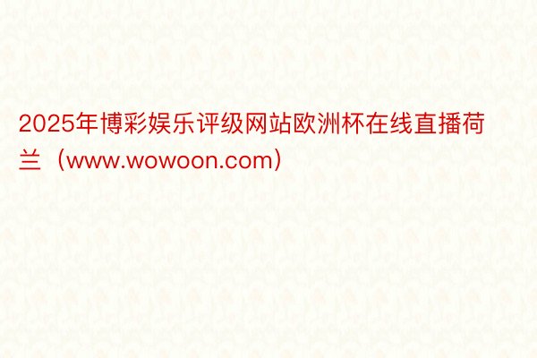 2025年博彩娱乐评级网站欧洲杯在线直播荷兰（www.wowoon.com）