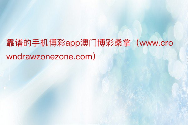 靠谱的手机博彩app澳门博彩桑拿（www.crowndrawzonezone.com）