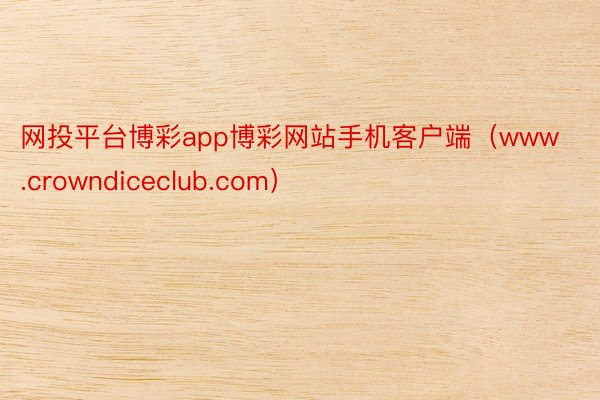 网投平台博彩app博彩网站手机客户端（www.crowndiceclub.com）