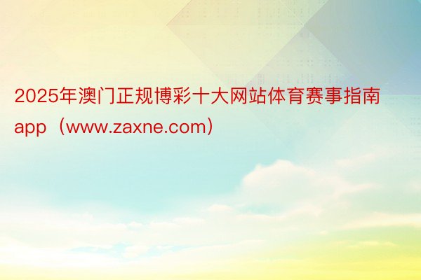 2025年澳门正规博彩十大网站体育赛事指南app(www.zaxne.com)